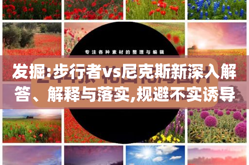 發(fā)掘:步行者vs尼克斯新深入解答、解釋與落實(shí),規(guī)避不實(shí)誘導(dǎo)