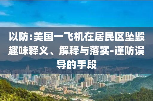 以防:美國(guó)一飛機(jī)在居民區(qū)墜毀趣味釋義、解釋與落實(shí)-謹(jǐn)防誤導(dǎo)的手段