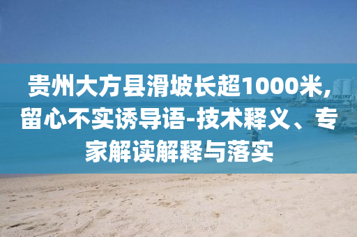 貴州大方縣滑坡長(zhǎng)超1000米,留心不實(shí)誘導(dǎo)語(yǔ)-技術(shù)釋義、專家解讀解釋與落實(shí)