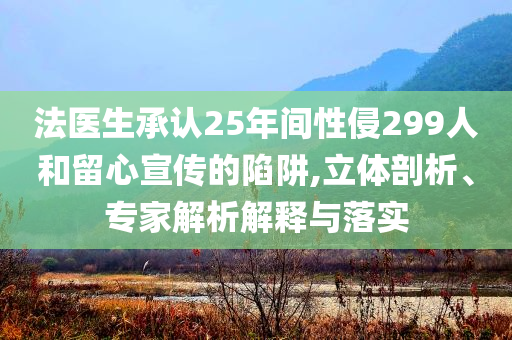 法醫(yī)生承認(rèn)25年間性侵299人和留心宣傳的陷阱,立體剖析、專家解析解釋與落實(shí)