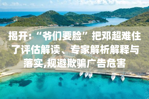 揭開:“爺們要臉”把鄧超難住了評估解讀、專家解析解釋與落實,規(guī)避欺騙廣告危害