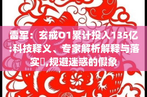 雷軍：玄戒O1累計(jì)投入135億:科技釋義、專家解析解釋與落實(shí)?,規(guī)避迷惑的假象