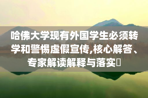哈佛大學(xué)現(xiàn)有外國學(xué)生必須轉(zhuǎn)學(xué)和警惕虛假宣傳,核心解答、專家解讀解釋與落實(shí)?