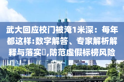 武大回應(yīng)校門被淹1米深：每年都這樣:數(shù)字解答、專家解析解釋與落實(shí)?,防范虛假標(biāo)榜風(fēng)險(xiǎn)
