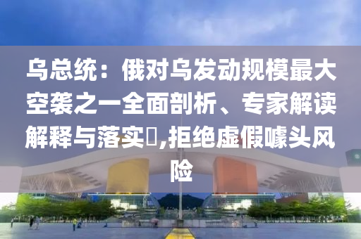 烏總統(tǒng)：俄對(duì)烏發(fā)動(dòng)規(guī)模最大空襲之一全面剖析、專(zhuān)家解讀解釋與落實(shí)?,拒絕虛假噱頭風(fēng)險(xiǎn)