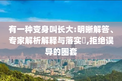 有一種變身叫長大:明晰解答、專家解析解釋與落實?,拒絕誤導的圈套