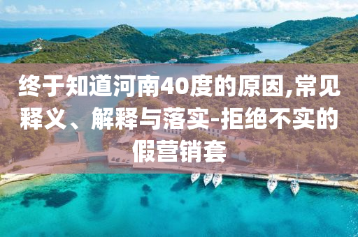 終于知道河南40度的原因,常見(jiàn)釋義、解釋與落實(shí)-拒絕不實(shí)的假營(yíng)銷(xiāo)套