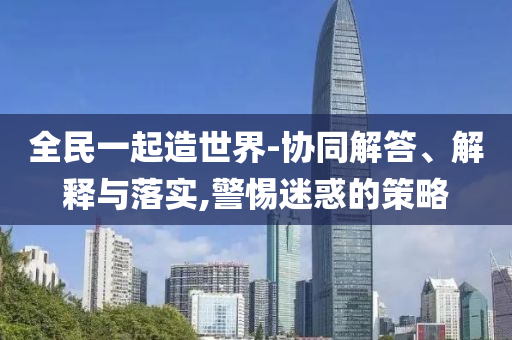 全民一起造世界-協同解答、解釋與落實,警惕迷惑的策略