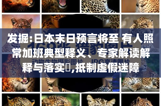 發(fā)掘:日本末日預(yù)言將至 有人照常加班典型釋義、專家解讀解釋與落實(shí)?,抵制虛假迷障