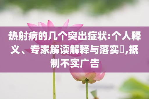 熱射病的幾個(gè)突出癥狀:個(gè)人釋義、專家解讀解釋與落實(shí)?,抵制不實(shí)廣告
