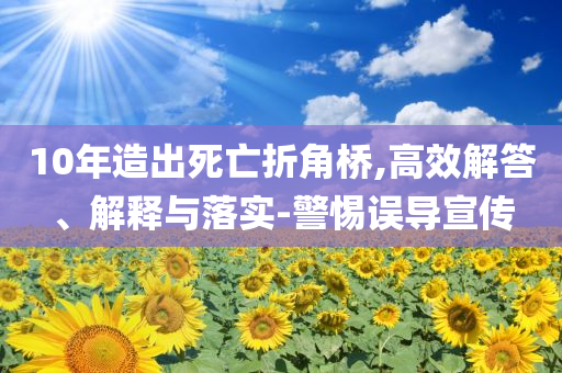 10年造出死亡折角橋,高效解答、解釋與落實(shí)-警惕誤導(dǎo)宣傳