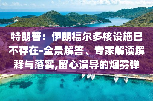 特朗普：伊朗福爾多核設施已不存在-全景解答、專家解讀解釋與落實,留心誤導的煙霧彈
