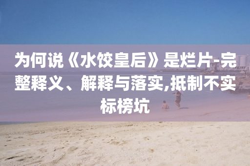 為何說《水餃皇后》是爛片-完整釋義、解釋與落實(shí),抵制不實(shí)標(biāo)榜坑