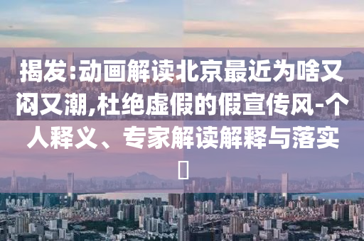 揭發(fā):動畫解讀北京最近為啥又悶又潮,杜絕虛假的假宣傳風-個人釋義、專家解讀解釋與落實?
