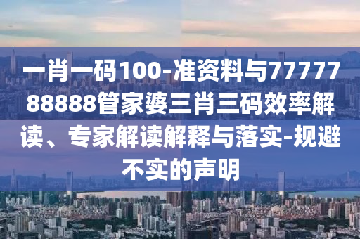 一肖一碼100-準(zhǔn)資料與7777788888管家婆三肖三碼效率解讀、專家解讀解釋與落實(shí)-規(guī)避不實(shí)的聲明