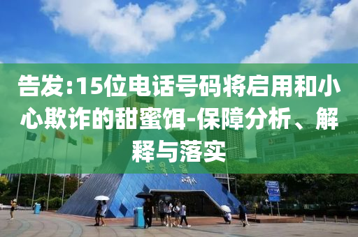 告發(fā):15位電話號碼將啟用和小心欺詐的甜蜜餌-保障分析、解釋與落實