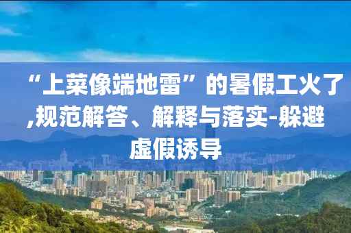 “上菜像端地雷”的暑假工火了,規(guī)范解答、解釋與落實-躲避虛假誘導