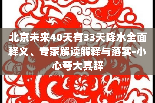 北京未來40天有33天降水全面釋義、專家解讀解釋與落實-小心夸大其辭