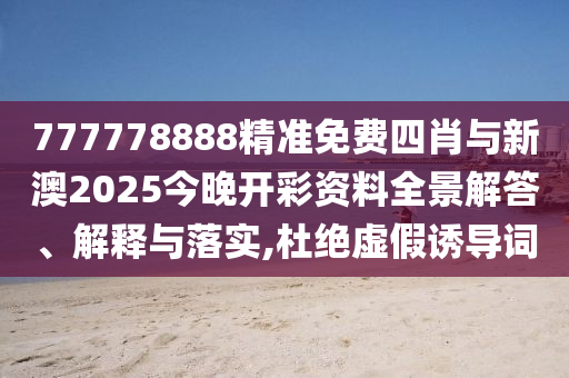 777778888精準(zhǔn)免費(fèi)四肖與新澳2025今晚開彩資料全景解答、解釋與落實(shí),杜絕虛假誘導(dǎo)詞