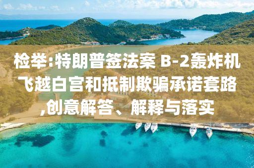 檢舉:特朗普簽法案 B-2轟炸機(jī)飛越白宮和抵制欺騙承諾套路,創(chuàng)意解答、解釋與落實(shí)