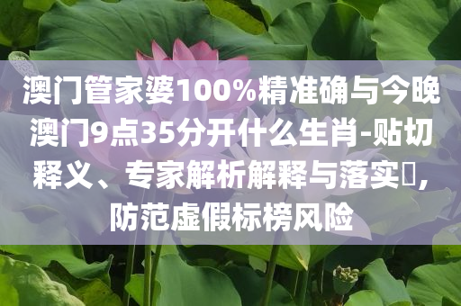 澳門管家婆100%精準(zhǔn)確與今晚澳門9點35分開什么生肖-貼切釋義、專家解析解釋與落實?,防范虛假標(biāo)榜風(fēng)險