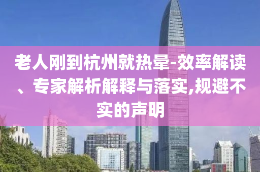 老人剛到杭州就熱暈-效率解讀、專家解析解釋與落實(shí),規(guī)避不實(shí)的聲明