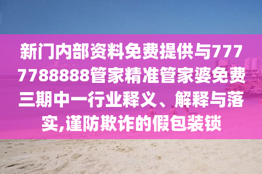 新門內部資料免費提供與7777788888管家精準管家婆免費三期中一行業(yè)釋義、解釋與落實,謹防欺詐的假包裝鎖
