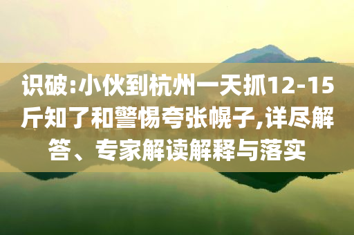 識(shí)破:小伙到杭州一天抓12-15斤知了和警惕夸張幌子,詳盡解答、專家解讀解釋與落實(shí)