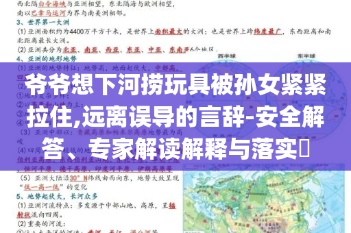 爺爺想下河撈玩具被孫女緊緊拉住,遠(yuǎn)離誤導(dǎo)的言辭-安全解答、專家解讀解釋與落實?