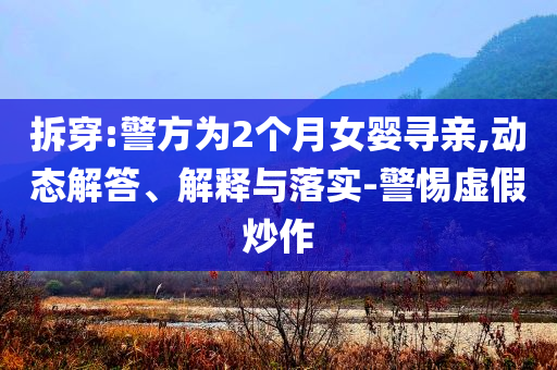 拆穿:警方為2個(gè)月女?huà)雽びH,動(dòng)態(tài)解答、解釋與落實(shí)-警惕虛假炒作