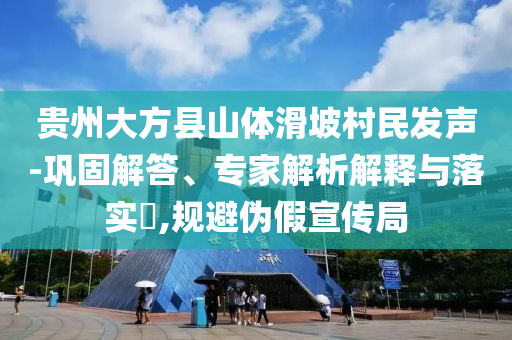 貴州大方縣山體滑坡村民發(fā)聲-鞏固解答、專家解析解釋與落實(shí)?,規(guī)避偽假宣傳局