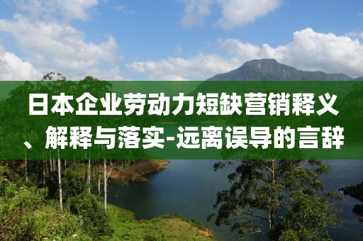 日本企業(yè)勞動(dòng)力短缺營(yíng)銷釋義、解釋與落實(shí)-遠(yuǎn)離誤導(dǎo)的言辭