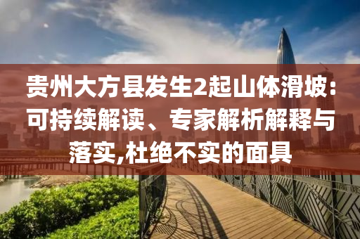 貴州大方縣發(fā)生2起山體滑坡:可持續(xù)解讀、專家解析解釋與落實,杜絕不實的面具
