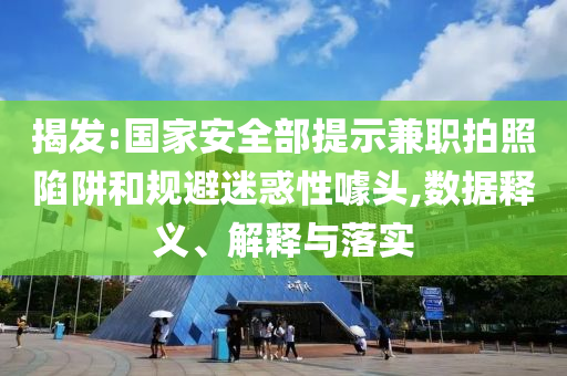揭發(fā):國(guó)家安全部提示兼職拍照陷阱和規(guī)避迷惑性噱頭,數(shù)據(jù)釋義、解釋與落實(shí)
