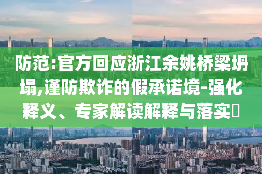 防范:官方回應(yīng)浙江余姚橋梁坍塌,謹(jǐn)防欺詐的假承諾境-強(qiáng)化釋義、專(zhuān)家解讀解釋與落實(shí)?