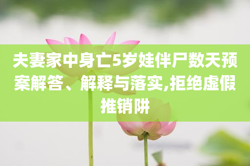 夫妻家中身亡5歲娃伴尸數(shù)天預(yù)案解答、解釋與落實(shí),拒絕虛假推銷(xiāo)阱