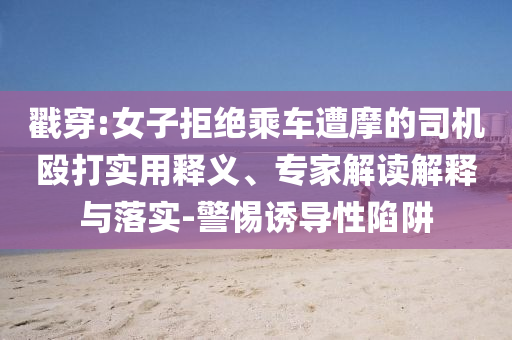 戳穿:女子拒絕乘車遭摩的司機(jī)毆打?qū)嵱冕屃x、專家解讀解釋與落實-警惕誘導(dǎo)性陷阱