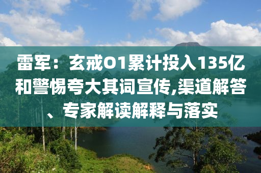 雷軍：玄戒O1累計投入135億和警惕夸大其詞宣傳,渠道解答、專家解讀解釋與落實