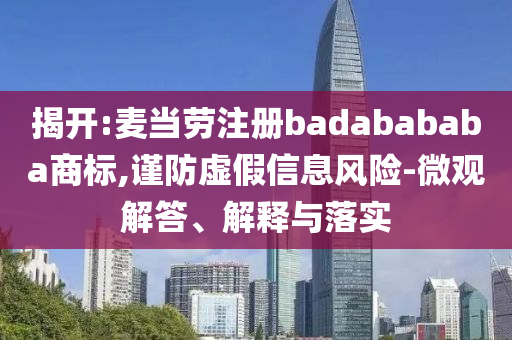 揭開(kāi):麥當(dāng)勞注冊(cè)badabababa商標(biāo),謹(jǐn)防虛假信息風(fēng)險(xiǎn)-微觀解答、解釋與落實(shí)