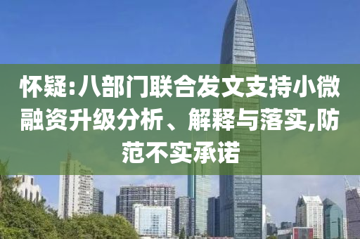 懷疑:八部門(mén)聯(lián)合發(fā)文支持小微融資升級(jí)分析、解釋與落實(shí),防范不實(shí)承諾