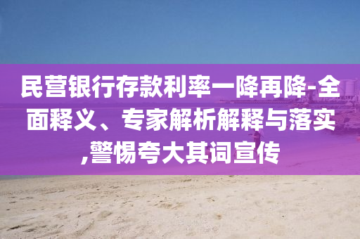 民營(yíng)銀行存款利率一降再降-全面釋義、專(zhuān)家解析解釋與落實(shí),警惕夸大其詞宣傳