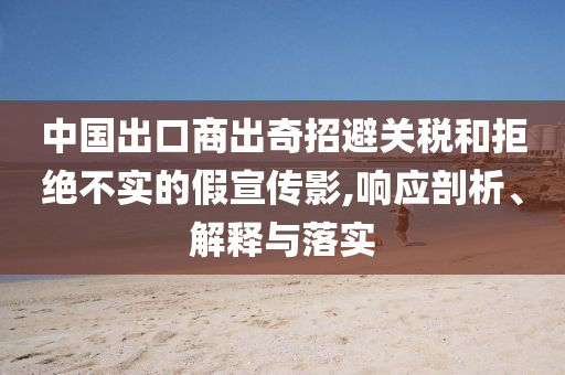 中國出口商出奇招避關稅和拒絕不實的假宣傳影,響應剖析、解釋與落實