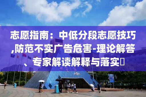 志愿指南：中低分段志愿技巧,防范不實廣告危害-理論解答、專家解讀解釋與落實?