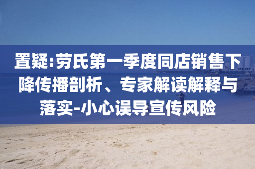 置疑:勞氏第一季度同店銷售下降傳播剖析、專家解讀解釋與落實(shí)-小心誤導(dǎo)宣傳風(fēng)險