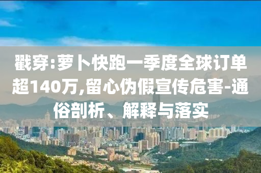 戳穿:蘿卜快跑一季度全球訂單超140萬(wàn),留心偽假宣傳危害-通俗剖析、解釋與落實(shí)