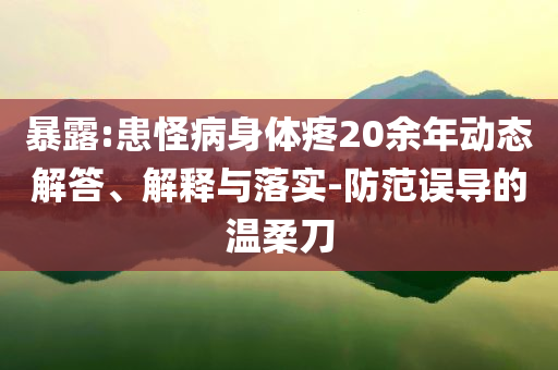 暴露:患怪病身體疼20余年動(dòng)態(tài)解答、解釋與落實(shí)-防范誤導(dǎo)的溫柔刀