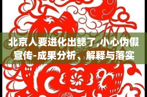 北京人要進化出鰓了,小心偽假宣傳-成果分析、解釋與落實