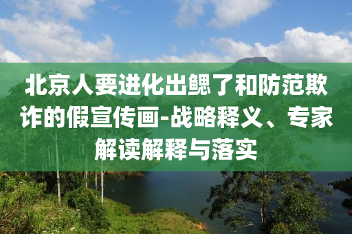 北京人要進化出鰓了和防范欺詐的假宣傳畫-戰(zhàn)略釋義、專家解讀解釋與落實
