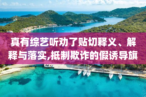真有綜藝聽(tīng)勸了貼切釋義、解釋與落實(shí),抵制欺詐的假誘導(dǎo)旗