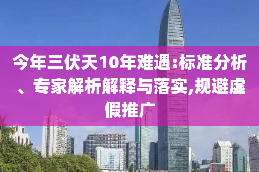 今年三伏天10年難遇:標(biāo)準(zhǔn)分析、專(zhuān)家解析解釋與落實(shí),規(guī)避虛假推廣